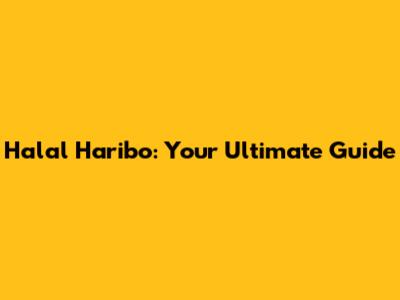 Halal Haribo: Your Ultimate Guide