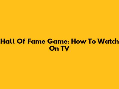 Hall Of Fame Game: How To Watch On TV