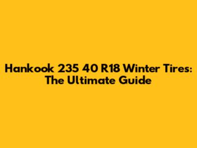 Hankook 235 40 R18 Winter Tires: The Ultimate Guide