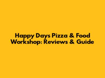 Happy Days Pizza & Food Workshop: Reviews & Guide
