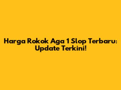 Harga Rokok Aga 1 Slop Terbaru: Update Terkini!