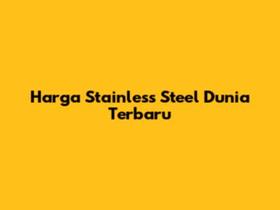Harga Stainless Steel Dunia Terbaru