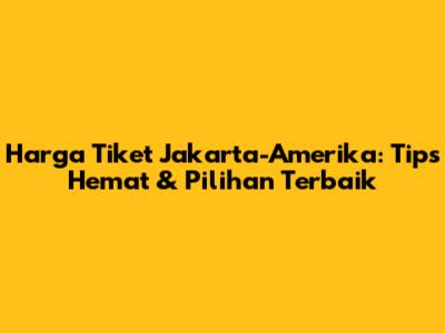 Harga Tiket Jakarta-Amerika: Tips Hemat & Pilihan Terbaik