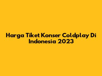 Harga Tiket Konser Coldplay Di Indonesia 2023
