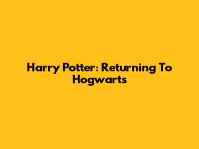 Harry Potter: Returning To Hogwarts
