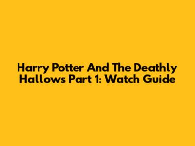 Harry Potter And The Deathly Hallows Part 1: Watch Guide