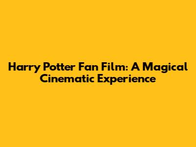 Harry Potter Fan Film: A Magical Cinematic Experience