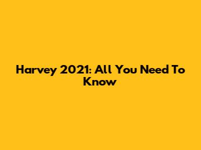 Harvey 2021: All You Need To Know