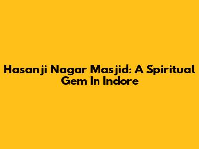 Hasanji Nagar Masjid: A Spiritual Gem In Indore