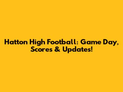 Hatton High Football: Game Day, Scores & Updates!