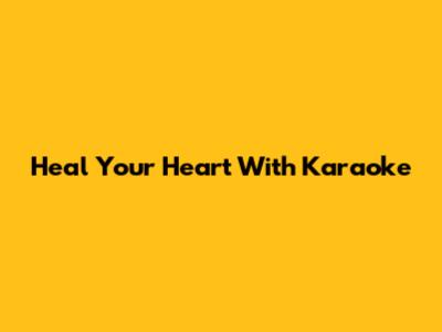 Heal Your Heart With Karaoke