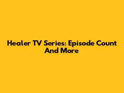 Healer TV Series: Episode Count And More