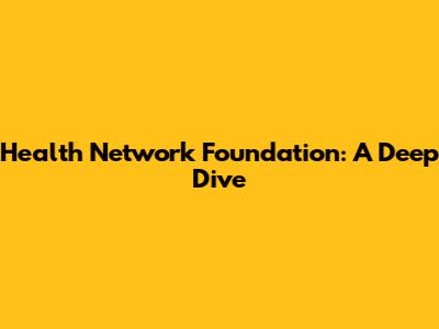 Health Network Foundation: A Deep Dive