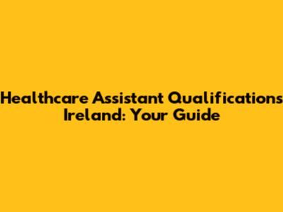 Healthcare Assistant Qualifications Ireland: Your Guide