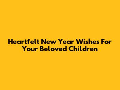 Heartfelt New Year Wishes For Your Beloved Children