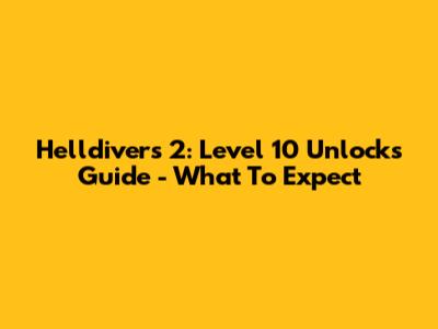 Helldivers 2: Level 10 Unlocks Guide - What To Expect
