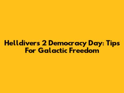 Helldivers 2 Democracy Day: Tips For Galactic Freedom