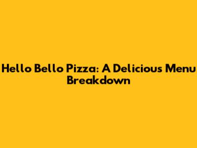Hello Bello Pizza: A Delicious Menu Breakdown