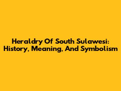 Heraldry Of South Sulawesi: History, Meaning, And Symbolism