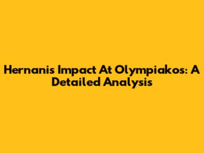 Hernani's Impact At Olympiakos: A Detailed Analysis