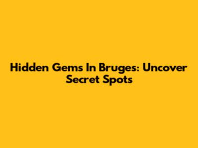 Hidden Gems In Bruges: Uncover Secret Spots