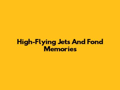 High-Flying Jets And Fond Memories