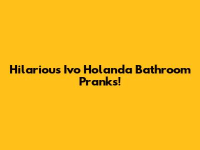 Hilarious Ivo Holanda Bathroom Pranks!
