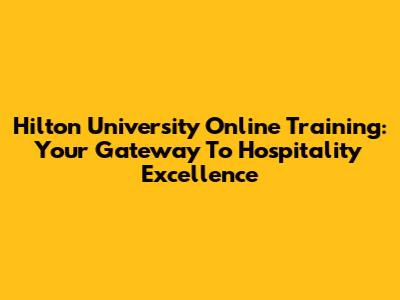 Hilton University Online Training: Your Gateway To Hospitality Excellence