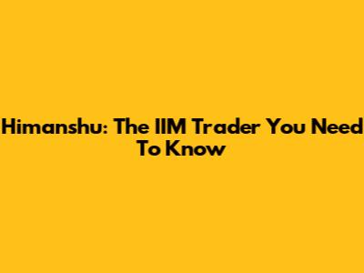 Himanshu: The IIM Trader You Need To Know