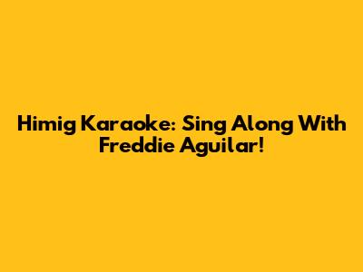 Himig Karaoke: Sing Along With Freddie Aguilar!