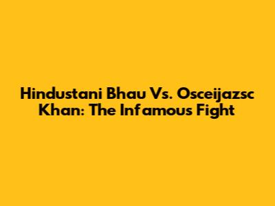 Hindustani Bhau Vs. Osceijazsc Khan: The Infamous Fight
