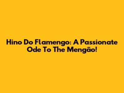 Hino Do Flamengo: A Passionate Ode To The Mengão!