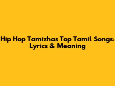 Hip Hop Tamizha's Top Tamil Songs: Lyrics & Meaning