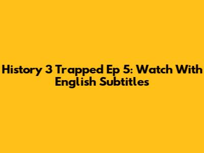 History 3 Trapped Ep 5: Watch With English Subtitles