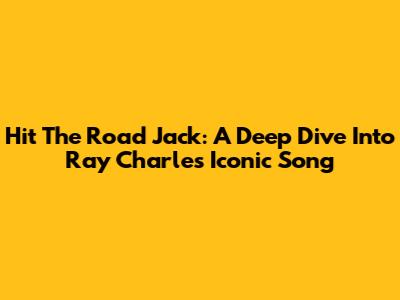 Hit The Road Jack: A Deep Dive Into Ray Charles' Iconic Song