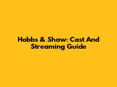 Hobbs & Shaw: Cast And Streaming Guide