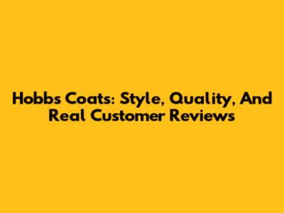 Hobbs Coats: Style, Quality, And Real Customer Reviews