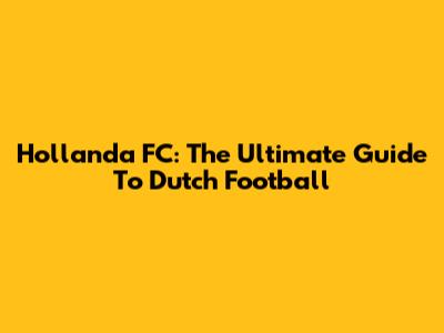 Hollanda FC: The Ultimate Guide To Dutch Football