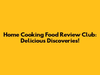 Home Cooking Food Review Club: Delicious Discoveries!