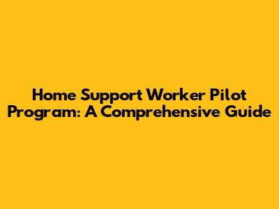 Home Support Worker Pilot Program: A Comprehensive Guide