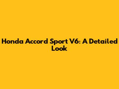 Honda Accord Sport V6: A Detailed Look