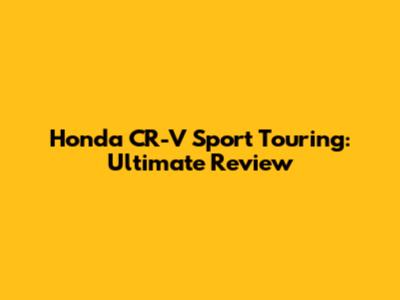 Honda CR-V Sport Touring: Ultimate Review