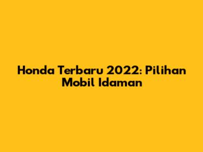 Honda Terbaru 2022: Pilihan Mobil Idaman