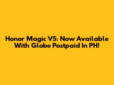 Honor Magic V5: Now Available With Globe Postpaid In PH!