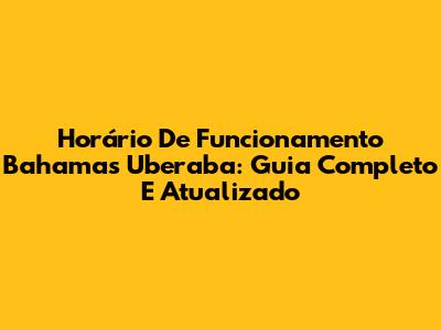 Horário De Funcionamento Bahamas Uberaba: Guia Completo E Atualizado