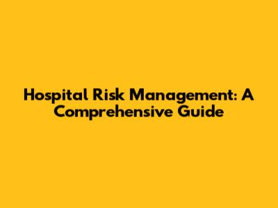 Hospital Risk Management: A Comprehensive Guide