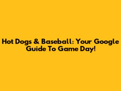 Hot Dogs & Baseball: Your Google Guide To Game Day!