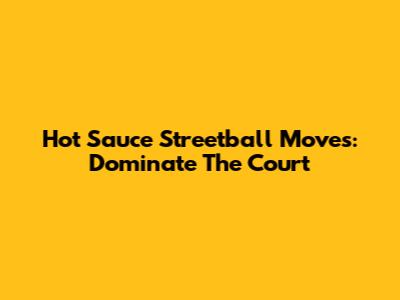 Hot Sauce Streetball Moves: Dominate The Court