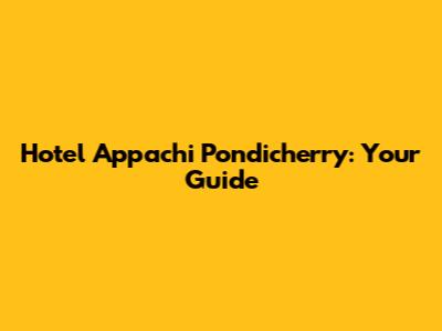 Hotel Appachi Pondicherry: Your Guide