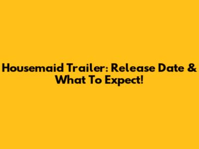 Housemaid Trailer: Release Date & What To Expect!